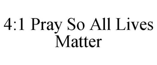 4:1 PRAY SO ALL LIVES MATTER