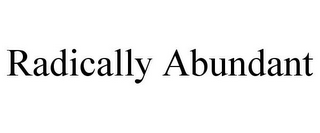 RADICALLY ABUNDANT