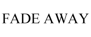 FADE AWAY
