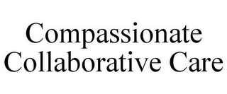 COMPASSIONATE COLLABORATIVE CARE