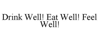 DRINK WELL! EAT WELL! FEEL WELL!