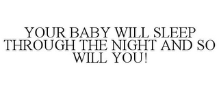 YOUR BABY WILL SLEEP THROUGH THE NIGHT AND SO WILL YOU!