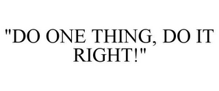 "DO ONE THING, DO IT RIGHT!"