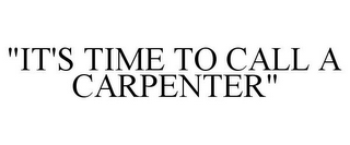 "IT'S TIME TO CALL A CARPENTER"