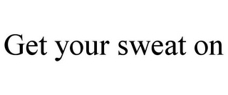 GET YOUR SWEAT ON