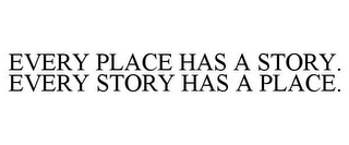 EVERY PLACE HAS A STORY. EVERY STORY HAS A PLACE.