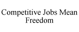 COMPETITIVE JOBS MEAN FREEDOM