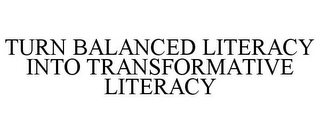 TURN BALANCED LITERACY INTO TRANSFORMATIVE LITERACY