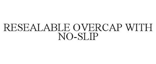 RESEALABLE OVERCAP WITH NO-SLIP