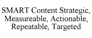 SMART CONTENT STRATEGIC, MEASUREABLE, ACTIONABLE, REPEATABLE, TARGETED