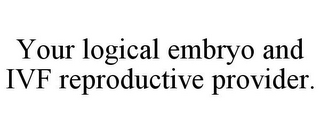 YOUR LOGICAL EMBRYO AND IVF REPRODUCTIVE PROVIDER.