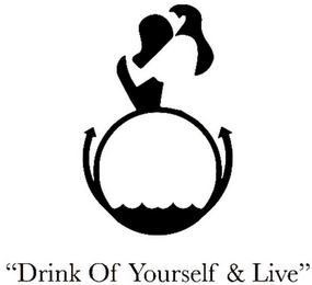 "DRINK OF YOURSELF & LIVE"