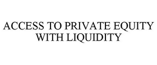 ACCESS TO PRIVATE EQUITY WITH LIQUIDITY