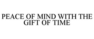 PEACE OF MIND WITH THE GIFT OF TIME