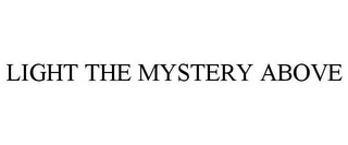 LIGHT THE MYSTERY ABOVE