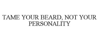 TAME YOUR BEARD, NOT YOUR PERSONALITY