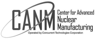 CANM CENTER FOR ADVANCED NUCLEAR MANUFACTURING OPERATED BY CONCURRENT TECHNOLOGIES CORPORATION