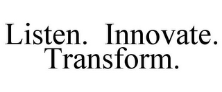 LISTEN. INNOVATE. TRANSFORM.