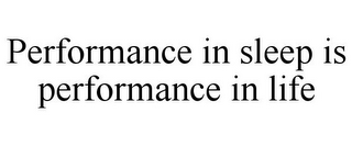 PERFORMANCE IN SLEEP IS PERFORMANCE IN LIFE