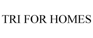 TRI FOR HOMES