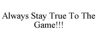 ALWAYS STAY TRUE TO THE GAME!!!