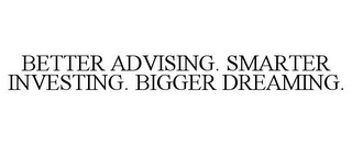 BETTER ADVISING. SMARTER INVESTING. BIGGER DREAMING.