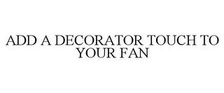 ADD A DECORATOR TOUCH TO YOUR FAN