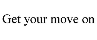 GET YOUR MOVE ON