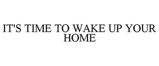 IT'S TIME TO WAKE UP YOUR HOME