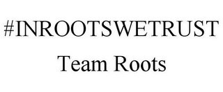 #INROOTSWETRUST TEAM ROOTS