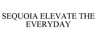 SEQUOIA ELEVATE THE EVERYDAY