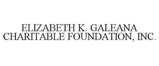 ELIZABETH K. GALEANA CHARITABLE FOUNDATION, INC.