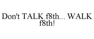DON'T TALK F8TH... WALK F8TH!