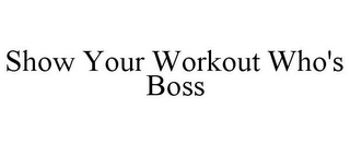 SHOW YOUR WORKOUT WHO'S BOSS