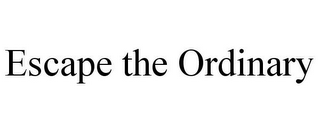 ESCAPE THE ORDINARY