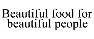 BEAUTIFUL FOOD FOR BEAUTIFUL PEOPLE