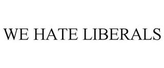 WE HATE LIBERALS