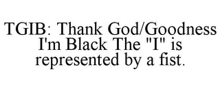 TGIB: THANK GOD/GOODNESS I'M BLACK THE "I" IS REPRESENTED BY A FIST.