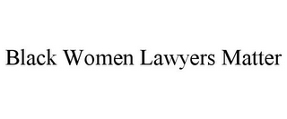 BLACK WOMEN LAWYERS MATTER