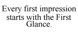 EVERY FIRST IMPRESSION STARTS WITH THE FIRST GLANCE.