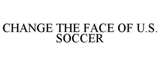 CHANGE THE FACE OF U.S. SOCCER