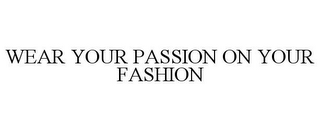 WEAR YOUR PASSION ON YOUR FASHION