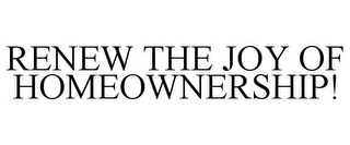 RENEW THE JOY OF HOMEOWNERSHIP!