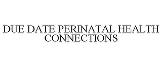 DUE DATE PERINATAL HEALTH CONNECTIONS