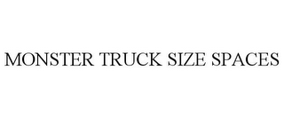 MONSTER TRUCK SIZE SPACES