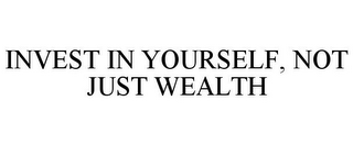 INVEST IN YOURSELF, NOT JUST WEALTH