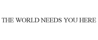 THE WORLD NEEDS YOU HERE