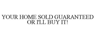 YOUR HOME SOLD GUARANTEED OR I'LL BUY IT!