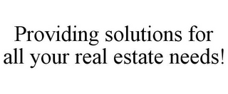 PROVIDING SOLUTIONS FOR ALL YOUR REAL ESTATE NEEDS!