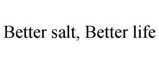 BETTER SALT, BETTER LIFE